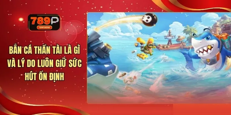 Bắn Cá Thần Tài Là Gì Và Lý Do Luôn Giữ Sức Hút Ổn Định